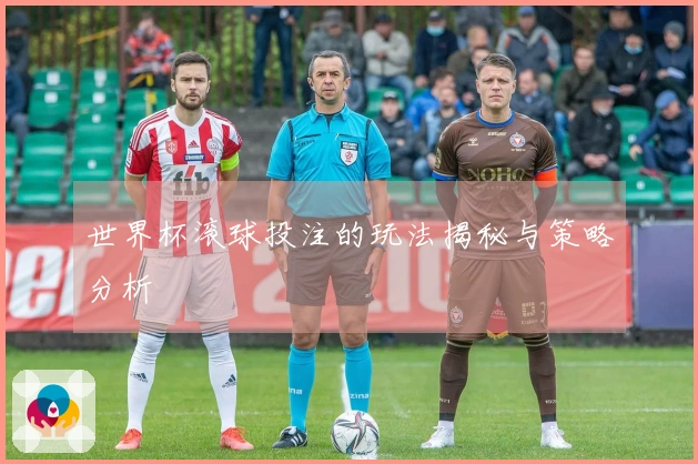 世界杯滚球投注的玩法揭秘与策略分析