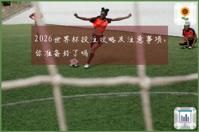 2026世界杯投注攻略及注意事项，你准备好了吗
