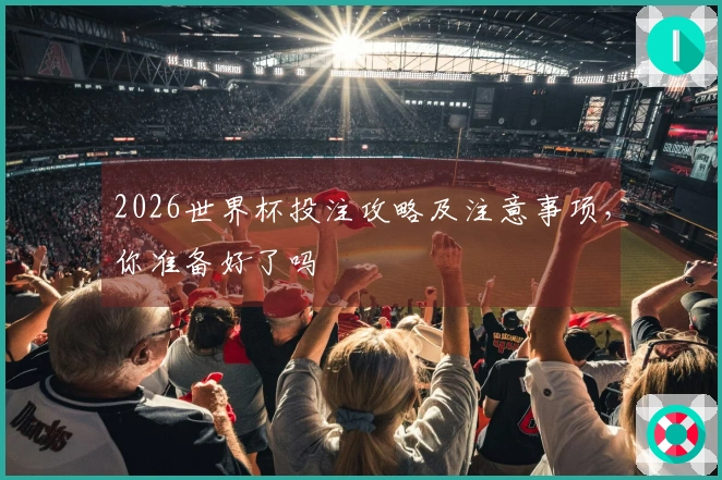 2026世界杯投注攻略及注意事项，你准备好了吗