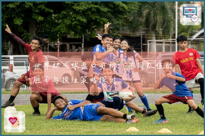 世界杯买球盘口分析：不同队伍的胜率与投注策略探讨
