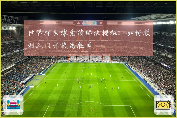 世界杯买球竞猜玩法揭秘：如何顺利入门并提高胜率