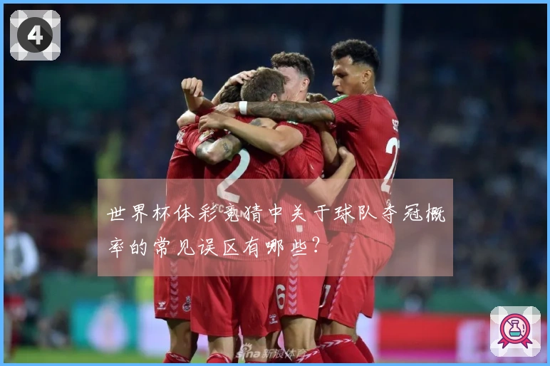 世界杯体彩竞猜中关于球队夺冠概率的常见误区有哪些？