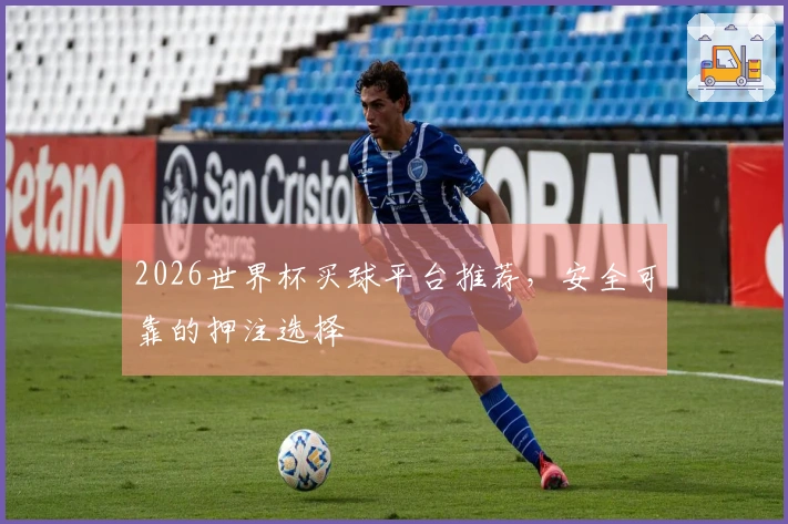 2026世界杯买球平台推荐，安全可靠的押注选择