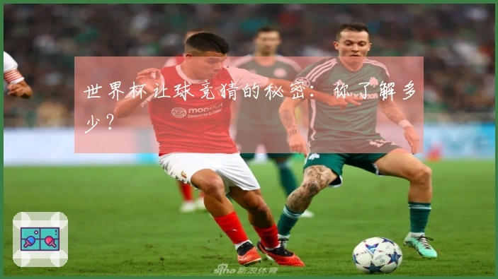 世界杯让球竞猜的秘密：你了解多少？
