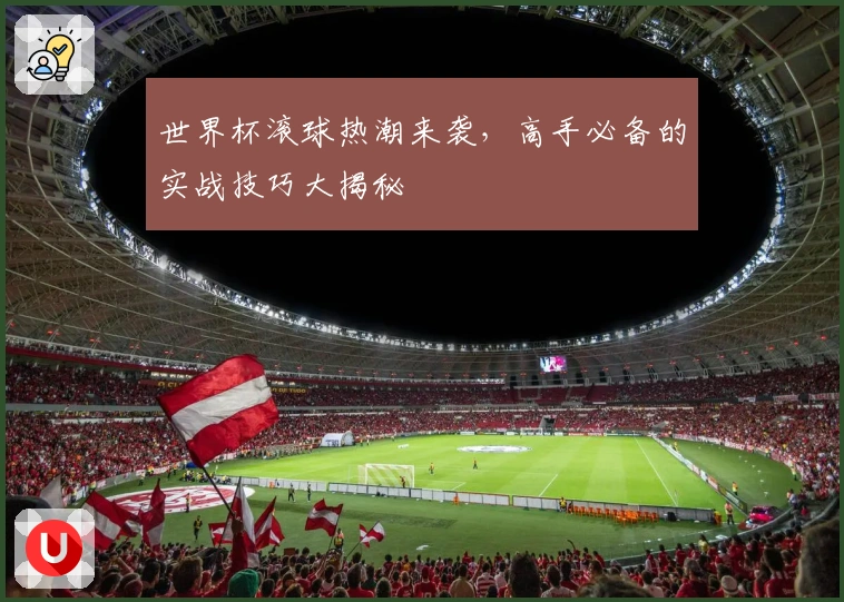 世界杯滚球热潮来袭，高手必备的实战技巧大揭秘