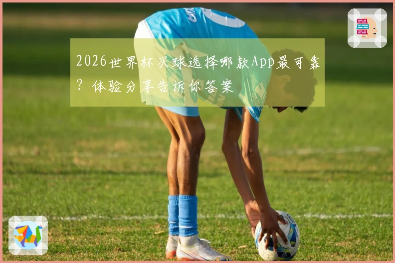 2026世界杯买球选择哪款App最可靠？体验分享告诉你答案