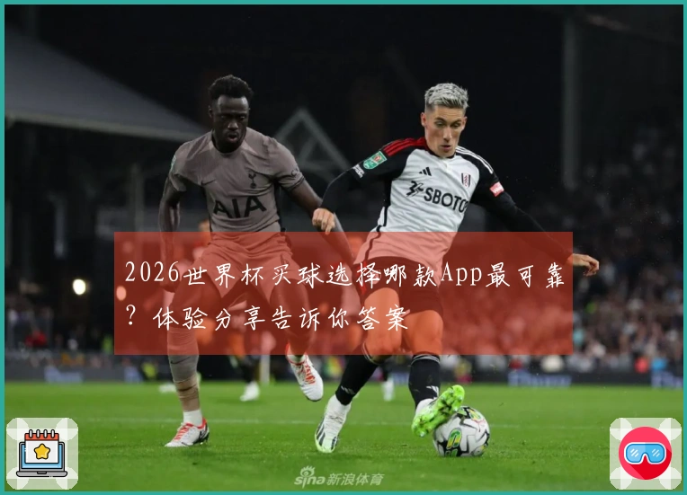 2026世界杯买球选择哪款App最可靠？体验分享告诉你答案