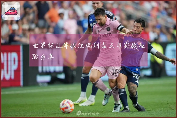 世界杯让球投注规则盘点与实战经验分享