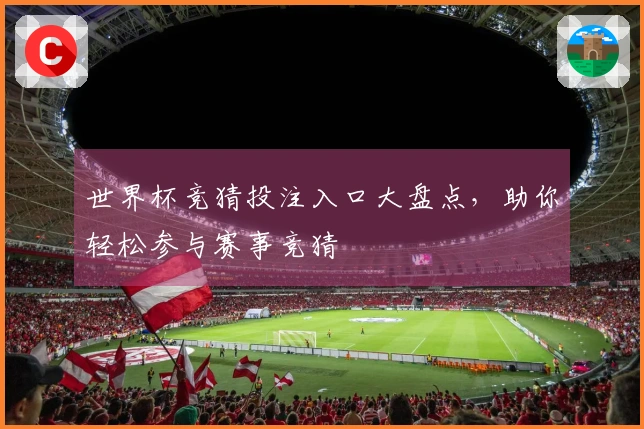 世界杯竞猜投注入口大盘点，助你轻松参与赛事竞猜