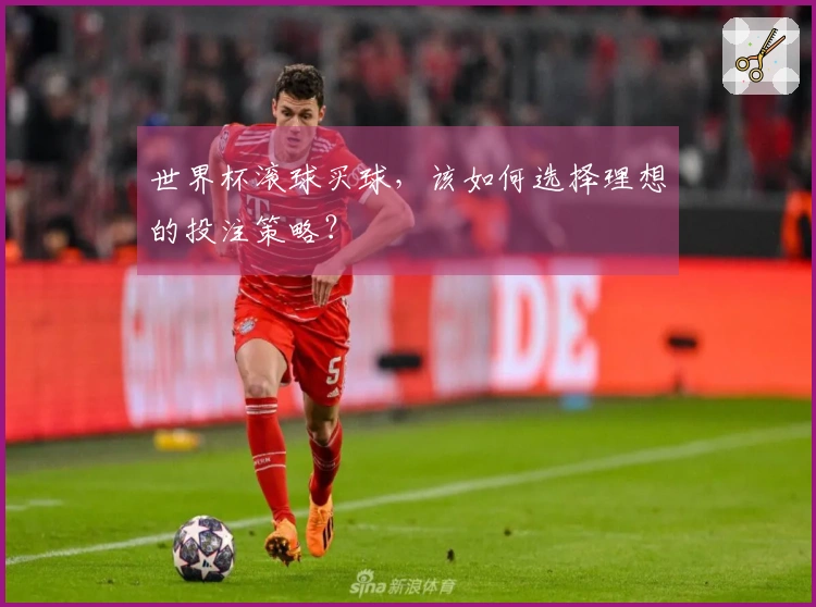 世界杯滚球买球，该如何选择理想的投注策略？