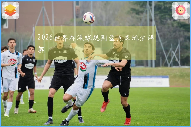 2026世界杯滚球规则盘点及玩法详解