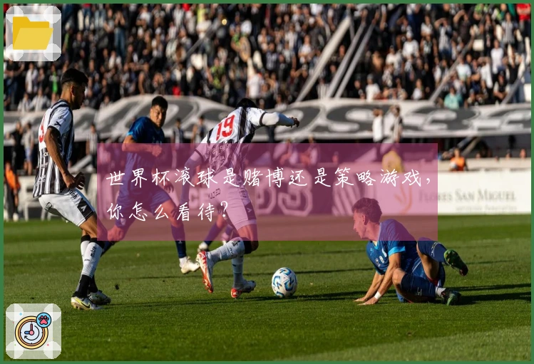 世界杯滚球是赌博还是策略游戏，你怎么看待？